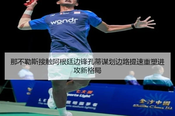 那不勒斯接触阿根廷边锋孔蒂谋划边路提速重塑进攻新格局